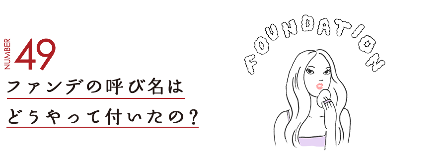 NUMBER49 ファンデの呼び名はどうやって付いたの？