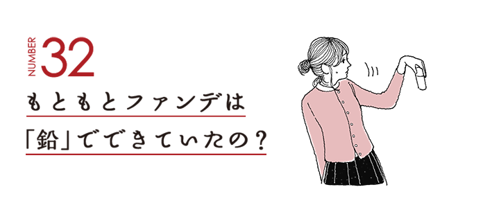 NUMBER32 もともとファンデは「鉛」でできていたの？