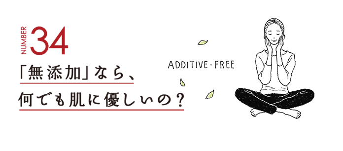 NUMBER34 「無添加」なら、何でも肌に優しいの？