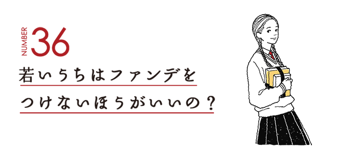 NUMBER36 若いうちはファンデをつけないほうがいいの？