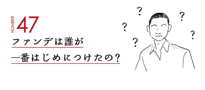 NUMBER47 ファンデは誰が一番はじめにつけたの？