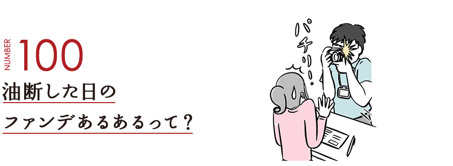 NUMBER100 油断した日のファンデあるあるって？