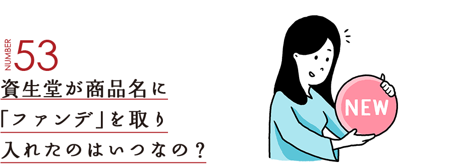 NUMBER53 資生堂が商品名に「ファンデ」を取り入れたのはいつなの？