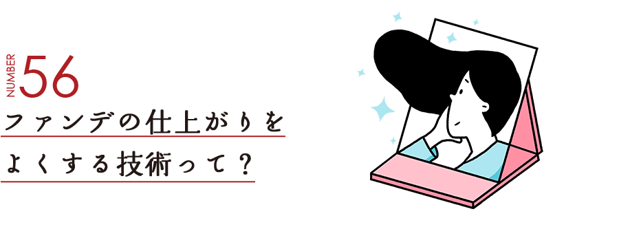 NUMBER56 ファンデの仕上がりをよくする技術って？