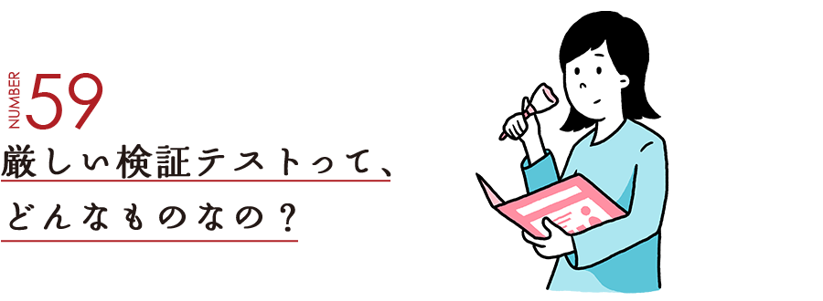 NUMBER59 厳しい検証テストって、どんなものなの？