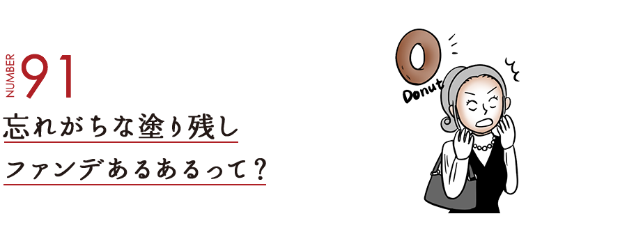 NUMBER91 忘れがちな塗り残しファンデあるあるって？