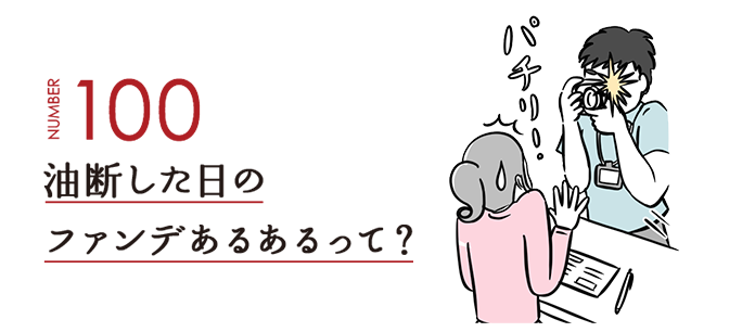 NUMBER100 油断した日のファンデあるあるって？