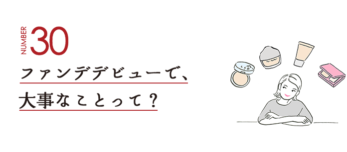 NUMBER30 ファンデデビューで、大事なことって？