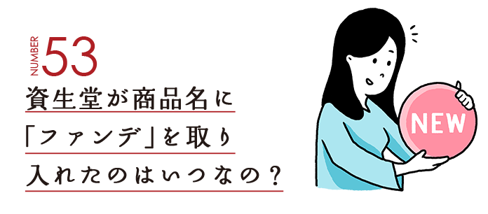 NUMBER53 資生堂が商品名に「ファンデ」を取り入れたのはいつなの？