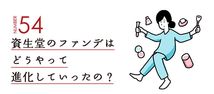 NUMBER54 資生堂のファンデはどうやって進化していったの？