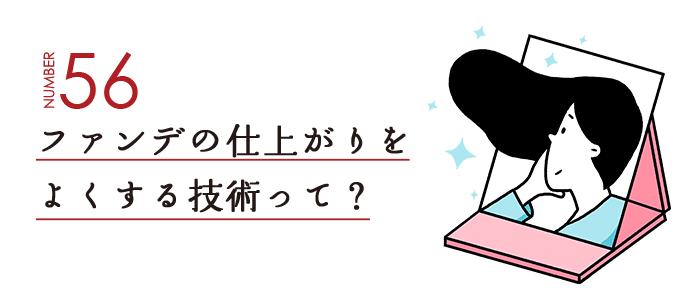 NUMBER56 ファンデの仕上がりをよくする技術って？