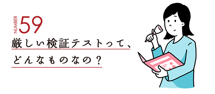 NUMBER59 厳しい検証テストって、どんなものなの？