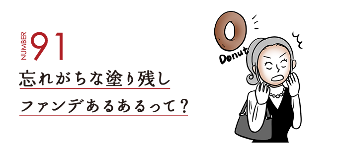 NUMBER91 忘れがちな塗り残しファンデあるあるって？