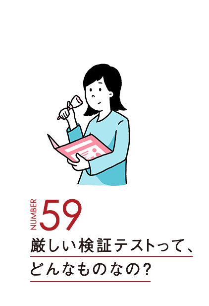 厳しい検証テストって、どんなものなの？