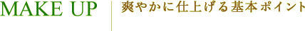 MAKE UP 爽やかに仕上げる基本ポイント