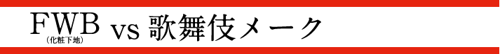 FWB（化粧下地） vs 歌舞伎メーク