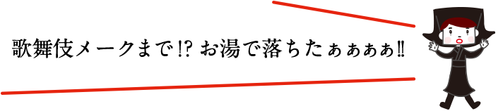 歌舞伎メークまで！？お湯で落ちたぁぁぁぁ!!