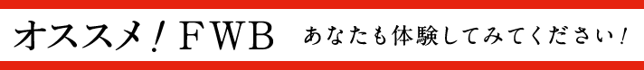 オススメ！FWB あなたも体験してみてください!