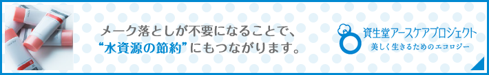 メーク落としが不要になることで、”水資源の節約”にもつながります。資生堂アースケアプロジェクト 美しく生きるためのエコロジー