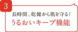 長時間、乾燥から肌を守る！うるおいキープ機能