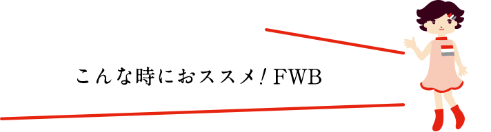 こんな時におススメ！！FWB