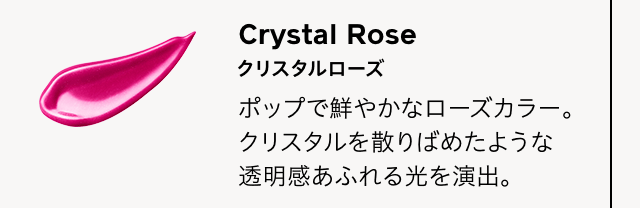 Crystal Rose クリスタルローズ ポップで鮮やかなローズカラー。クリスタルを散りばめたような透明感あふれる光を演出。