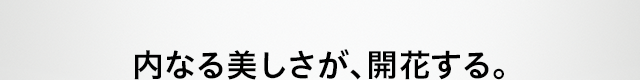 内なる美しさが、開花する。
