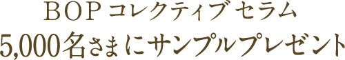 BOP コレクティブセラム 5,000名さまにサンプルプレゼント