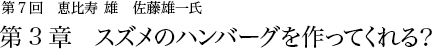 第7回 恵比寿 雄 佐藤雄一氏 第3章 スズメのハンバーグを作ってくれる？