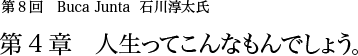 第8回 青山 Buca Junta 石川淳太 第4章 人生ってこんなもんでしょう。