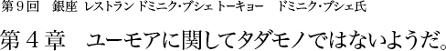 第9回 銀座 レストラン・ドミニク・ブシェ トーキョー ドミニク・ブシェ氏 第4章 ユーモアに関してタダモノではないようだ。