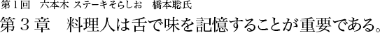第1回 六本木 ステーキそらしお 橋本聡氏 第3章 料理人は舌で味を記憶することが重要である。