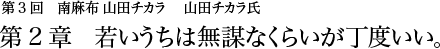 第3回 南麻布 山田チカラ 山田チカラ氏 第２章 若いうちは無謀なくらいが丁度いい。