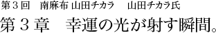 第3回 南麻布 山田チカラ 山田チカラ氏 第3章 幸運の光が射す瞬間。