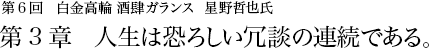 第6回 白金高輪 酒肆ガランス 星野哲也氏 第3章 人生は恐ろしい冗談の連続である。