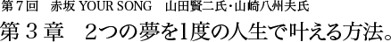 第7回 赤坂 YOUR SONG　山田賢二氏・山崎八州夫氏 第3章 2つの夢を1度の人生で叶える方法。