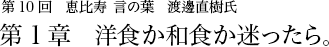 第10回 恵比寿 言の葉 渡邊直樹氏 第1章  洋食か和食か迷ったら。