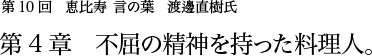 第10回 恵比寿 言の葉 渡邊直樹氏 第4章 不屈の精神を持った料理人。