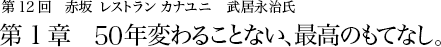 第12回赤坂 レストラン カナユニ　武居永治氏 第1章　50年変わることない、最高のもてなし。