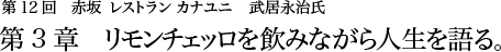 第12回赤坂 レストラン カナユニ　武居永治氏 第3章　リモンチェッロを飲みながら人生を語る。