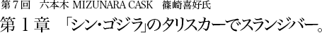 第７回 六本木 MIZUNARA CASK篠崎喜好氏 第１章　 「シン・ゴジラ」のタリスカーでスランジバー。