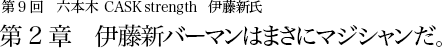 第9回 六本木 CASK strength 伊藤新氏 第2章 伊藤新バーマンはまさにマジシャンだ。