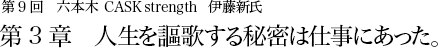 第9回 六本木 CASK strength 伊藤新氏 第3章 人生を謳歌する秘密は仕事にあった。