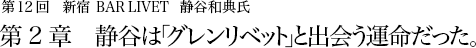 第12回 新宿 BAR LIVET 静谷和典氏 第2章 静谷は「グレンリベット」と出会う運命だった。