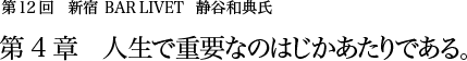 第12回 新宿 BAR LIVET 静谷和典氏 第4章 人生で重要なのはじかあたりである。