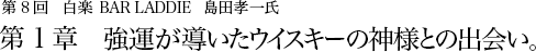 第8回 白楽 BAR LADDIE 島田孝一氏 第1章 強運が導いたウイスキーの神様との出会い。