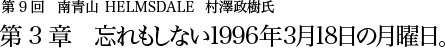 第９回 南青山 HELMSDALE 村澤政樹氏 第3章 忘れもしない1996年3月18日の月曜日。