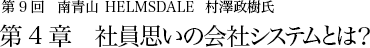 第９回 南青山 HELMSDALE 村澤政樹氏 第4章 社員思いの会社システムとは？