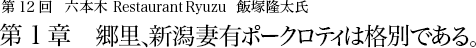 第12回 六本木 Restaurant Ryuzu 飯塚隆太氏 第1章 郷里、新潟妻有ポークロティは格別である。