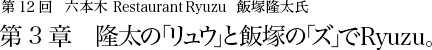 第12回 六本木 Restaurant Ryuzu 飯塚隆太氏 第3章 隆太の「リュウ」と飯塚の「ズ」でRyuzu。